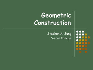 Geometric
Construction
Stephen A. Jung
Sierra College
 