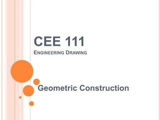 CEE 111
ENGINEERING DRAWING
Geometric Construction
 