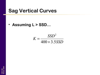 CEE320
Winter2006
Sag Vertical Curves
• Assuming L > SSD…
SSD
SSD
K
5.3400
2
+
=
 