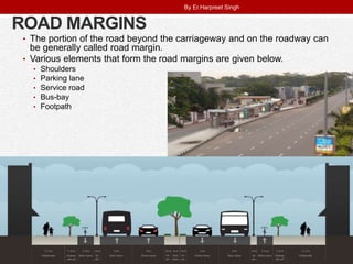 ROAD MARGINS
• The portion of the road beyond the carriageway and on the roadway can
be generally called road margin.
• Various elements that form the road margins are given below.
• Shoulders
• Parking lane
• Service road
• Bus-bay
• Footpath
By Er.Harpreet Singh
 