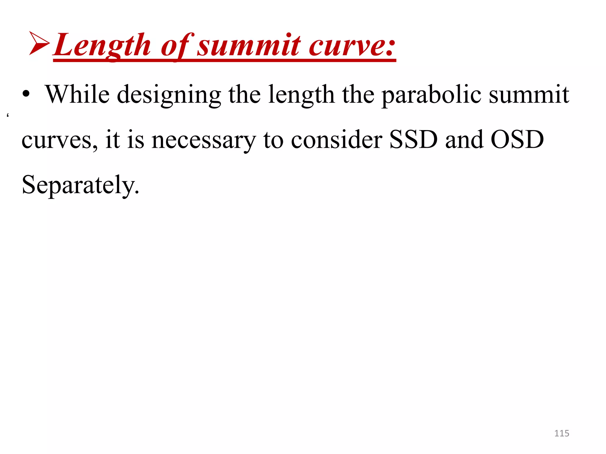 Length of summit curve:
• While designing the length the parabolic summit
curves, it is necessary to consider SSD and OSD
Separately.
115
‘
 