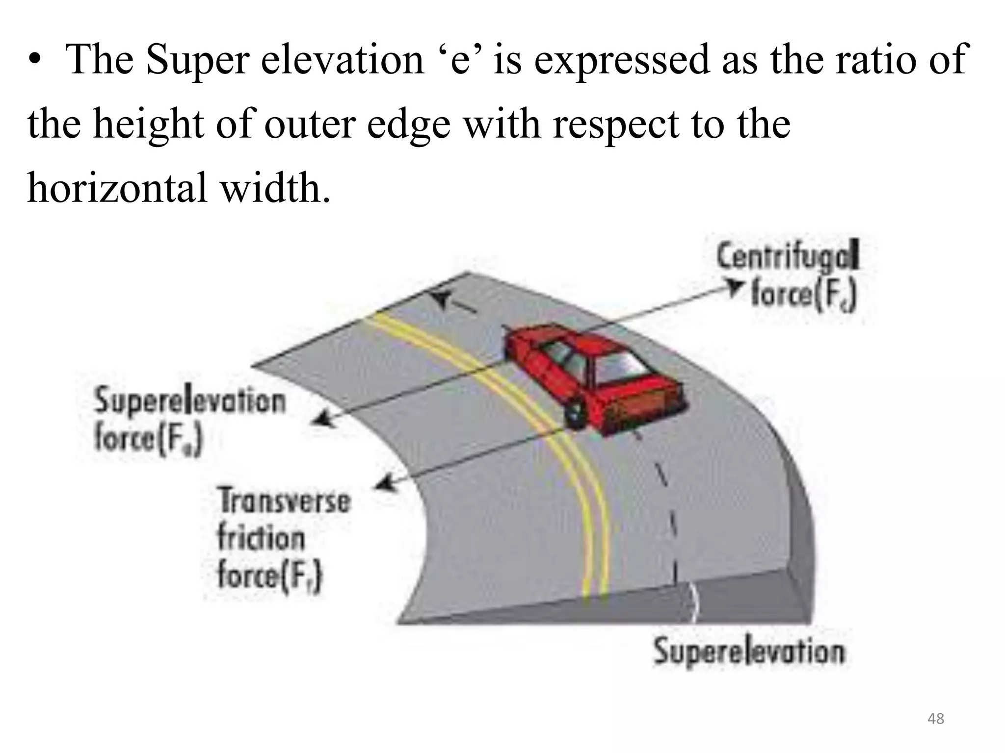48
• The Super elevation ‘e’ is expressed as the ratio of
the height of outer edge with respect to the
horizontal width.
 