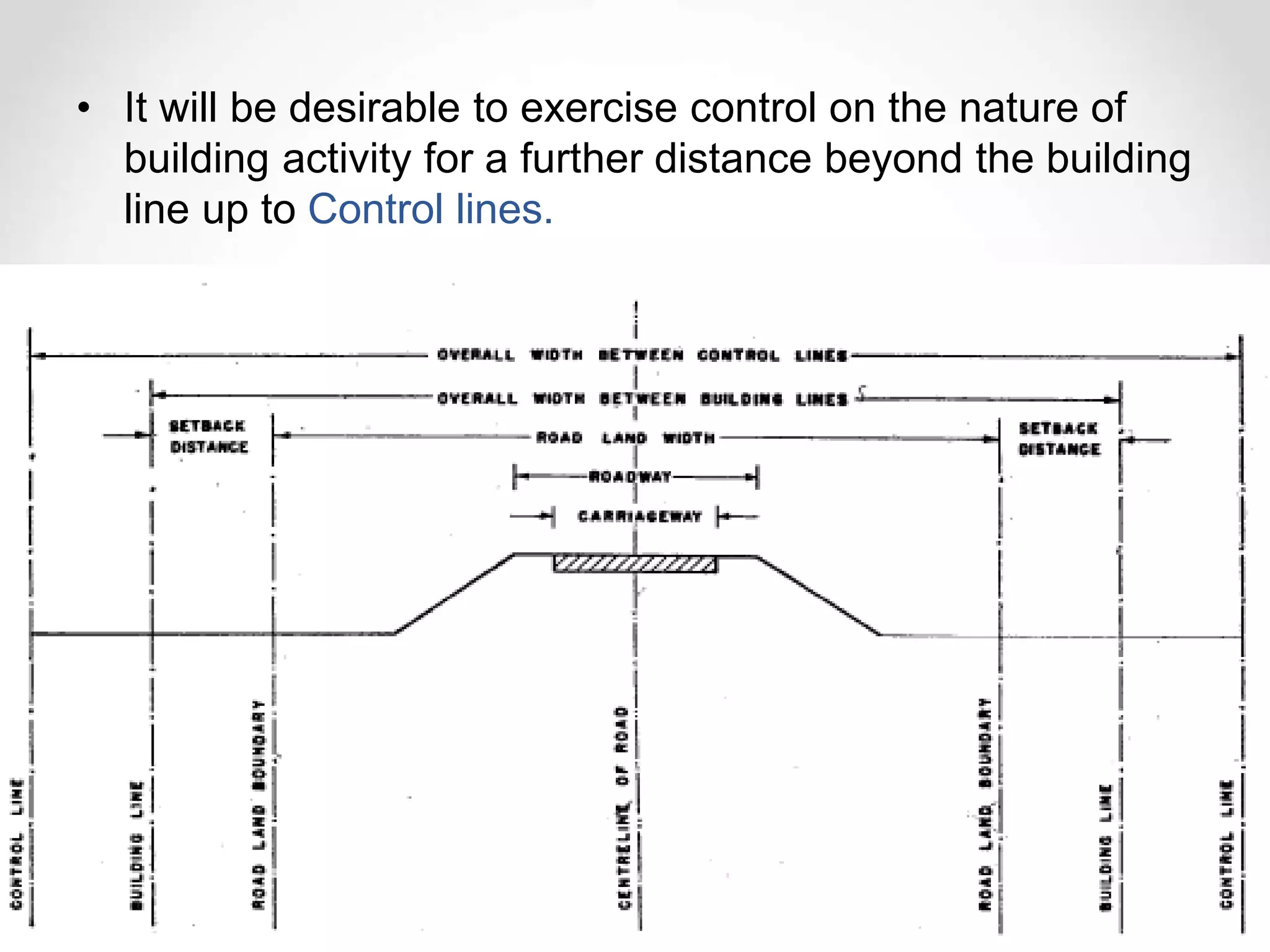 • It will be desirable to exercise control on the nature of
building activity for a further distance beyond the building
line up to Control lines.
 