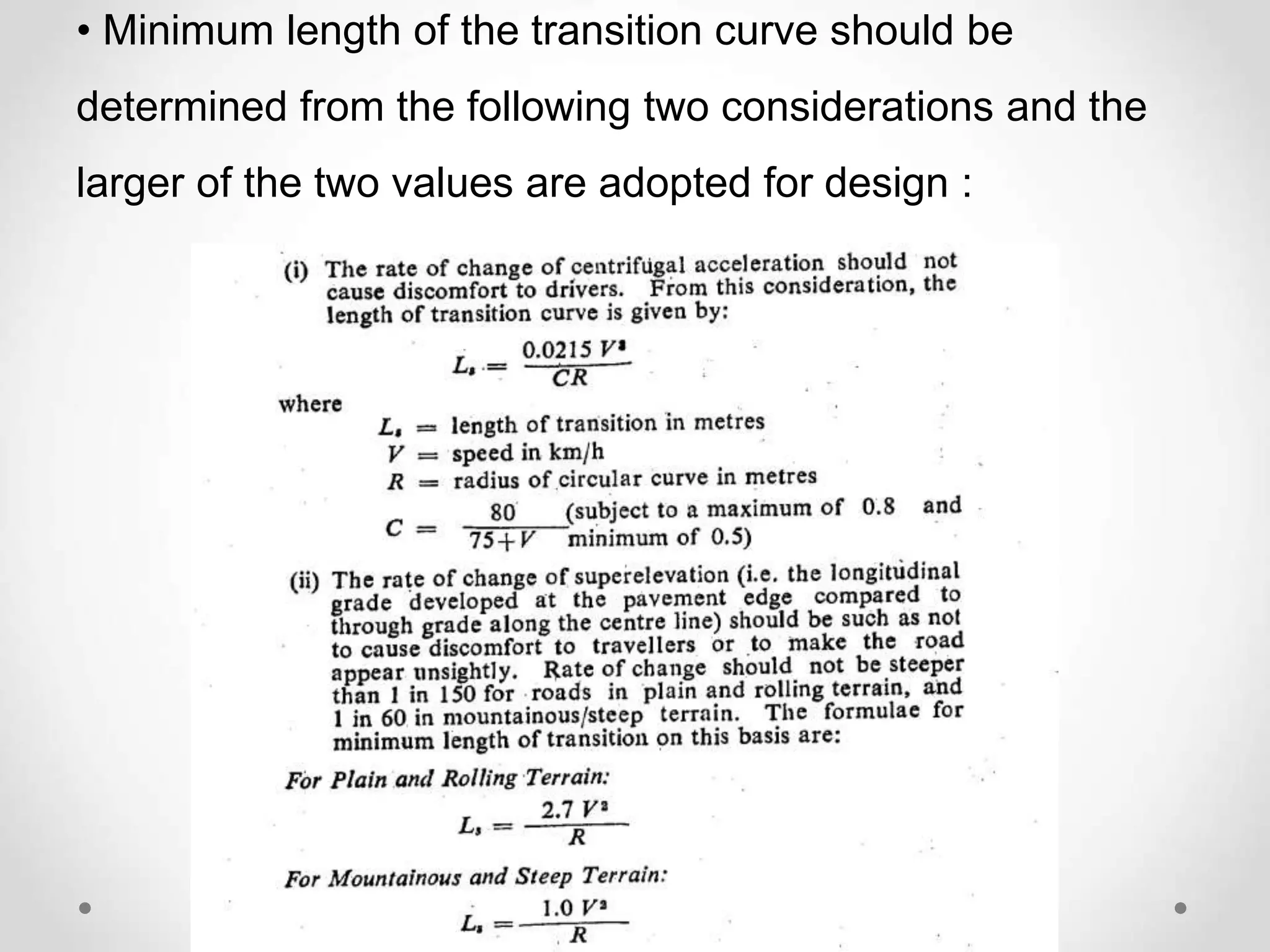 • Minimum length of the transition curve should be
determined from the following two considerations and the
larger of the two values are adopted for design :
 