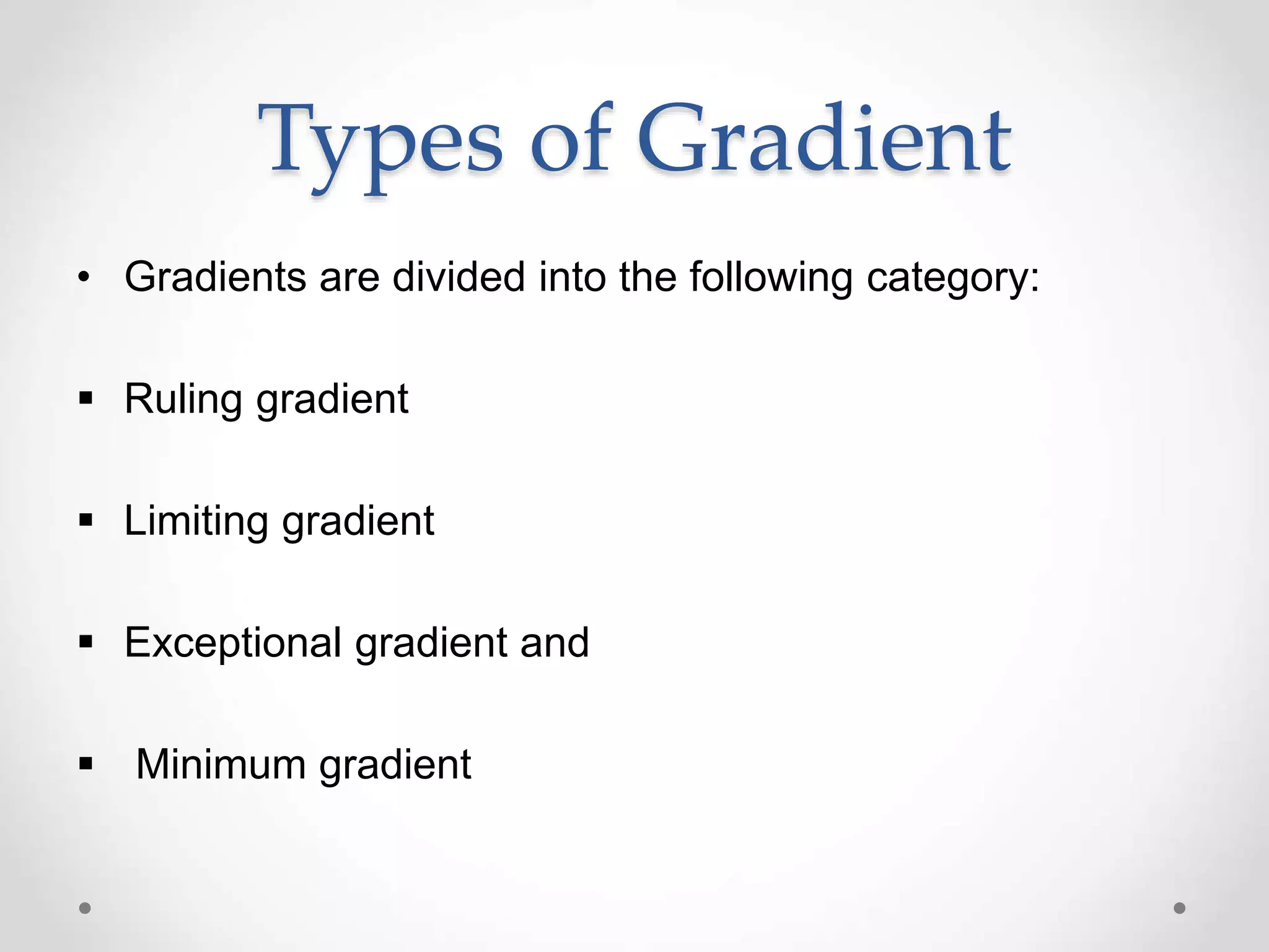 Types of Gradient
• Gradients are divided into the following category:
 Ruling gradient
 Limiting gradient
 Exceptional gradient and
 Minimum gradient
 