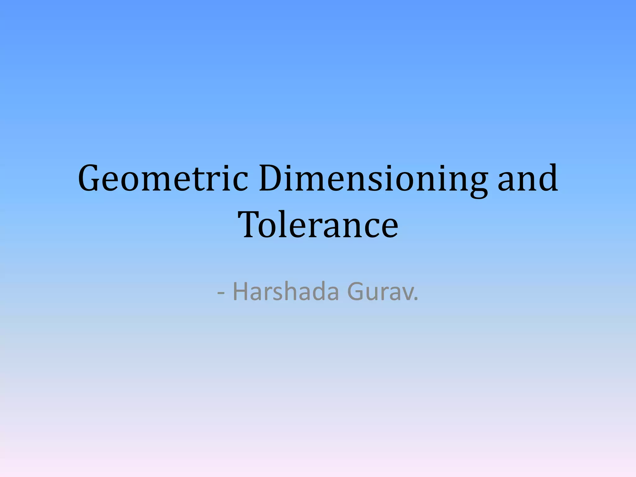 Geometric Dimensioning and
Tolerance
- Harshada Gurav.
 
