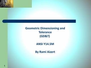 1
Geometric Dimensioning and
Tolerance
(GD&T)
ANSI Y14.5M
By Rami Aizert
 