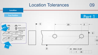 Location Tolerances
True Position
Location
5
10
2X
20
? M
M8x1.5-6H
C
D
E
Part 1
1
2
09
 
