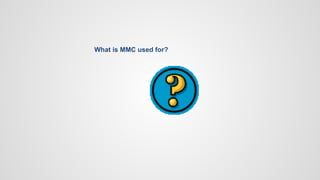 What is MMC used for?
 