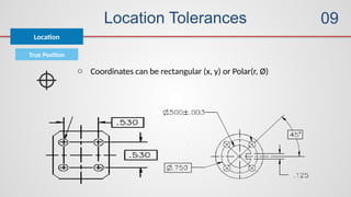 Location Tolerances
True Position
o Coordinates can be rectangular (x, y) or Polar(r, Ø)
Location
09
 