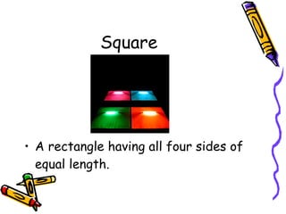 Square A rectangle having all four sides of equal length. 