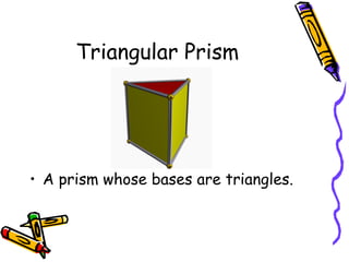 Triangular Prism A prism whose bases are triangles. 