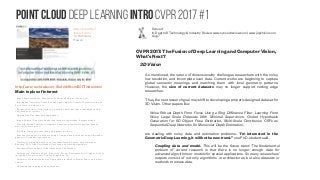 Point Cloud Deep learning Intro CVPR 2017 #1
http://cvpr2017
.thecvf.com/
In Honolulu,
Hawaii
Main topics of interest
. Shape Representations: Silhouettes, Surfaces, Skeletons, Humans, etc..
. Information Geometry: Fisher-Rao and elastic metrics, Gromov-Wasserstein family,
Earth-Mover’s distance, etc.
. Dynamical Systems: Trajectories on manifolds, Rate-invariance, Identification and
classification of systems.
. Domain Transfer: Ideas and applications.
. Image/Volume/Trajectory: Spatial and temporal registration & segmentation.
. Manifold-Valued Features: Histograms, Covariance, Symmetric positive-definite
matrices, Mixture model.
. Big Data: Dimension-reduction using geometric tools.
. Bayesian Inferences: Nonlinear domains, Computational solutions using differential
geometry, Variational approaches.
. Machine Learning Approaches on Nonlinear Feature Spaces: Kernel methods,
Boosting, SVM-type classification, Detection and tracking algorithms.
. Functional Data Analysis: Hilbert manifolds, Visualization.
. Applications: Medical analysis, Biometrics, Biology, Environmetrics, Graphics, Activity
recognition, Bioinformatics, Pattern recognition, etc.
. Geometry of articulated bodies: Applications to robotics, biomechanics, and motor
control.
. Computational topology and applications.
http://www-rech.telecom-lille.fr/diffcvml2017/index.html
Synced
In-Depth AI Technology & Industry Review www.syncedreview.com | www.jiqizhixin.com
Aug 7
CVPR 2017: The Fusion of Deep Learning and Computer Vision,
What’s Next?
As mentioned, the nature of dimensionality challenges researchers with the noisy,
low resolution, and incomplete scan data. Current works are beginning to capture
global semantic meanings and matching them with local geometry patterns.
However, the size of current datasets may no longer support cutting edge
researches.
Thus, the next research goal may shift to developing a properly designed dataset for
3D Vision. Other papers like:
Noise Robust Depth From Focus Using a Ring Difference Filter, Learning From
Noisy Large-Scale Datasets With Minimal Supervision, Global Hypothesis
Generation for 6D Object Pose Estimation, Multi-Scale Continuous CRFs as
Sequential Deep Networks for Monocular Depth Estimation,
are dealing with noisy data and estimation problems. “I’m interested in the
Geometric Deep Learning, it will be the new trend.” one Ph.D. student said.
3D Vision
Coupling data and model. This will be the future trend. The fundamental
problem of current research is that there is no longer enough data for
advanced algorithms or models for special applications. So many researchers’
outputs consist of not only algorithms or architectures, but also datasets or
methods to amass data.
 