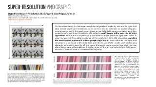 Super-resolution and graphs
Light Field Super-Resolution Via Graph-Based Regularization
Mattia Rossi, Pascal Frossard
(Submitted on 9 Jan 2017 (v1), last revised 31 Jul 2017 (this version, v2))
https://arxiv.org/abs/1701.02141
On the other hand, the few super-resolution algorithms explicitly tailored for light field
data exhibit significant limitations, such as the need to estimate an explicit disparity
map at each view. In this work we propose a new light field super-resolution algorithm
meant to address these limitations. We adopt a multi-frame alike super-resolution
approach, where the complementary information in the different light field views is
used to augment the spatial resolution of the whole light field. We show that coupling
the multi-frame approach with a graph regularizer, that enforces the light field
structure via nonlocal self similarities, permits to avoid the costly and challenging
disparity estimation step for all the views. Extensive experiments show that the new
algorithm compares favorably to the other state-of-the-art methods for light field super-
resolution, both in terms of PSNR and visual quality.
Also, although the proposed algorithm
is meant mainly for light field camera
data, where the disparity range is
typically small, it is flexible enough to
handle light fields with larger disparity
ranges too. We also compared our
algorithm to a state-of-the-art single-
frame super-resolution method based
on CNNs [Dong et al. 2014], and
showed that taking the light field
structure into account allows our
algorithm to recover finer details and
most importantly avoids the
reconstruction of a set of geometrically
inconsistent high resolution views
 