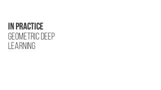 In Practice
Geometric Deep
Learning
 