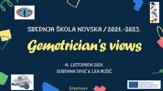 SREDNJA ŠKOLA NOVSKA / 2021.-2023.
Gemetrician's views
14. LISTOPADA 2021.
GORDANA DIVIĆ & LEA BOŽIĆ
Erasmus+
 