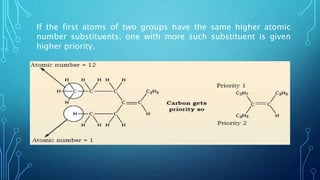 If the first atoms of two groups have the same higher atomic
number substituents, one with more such substituent is given
higher priority.
 