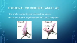 TORSIONAL OR DIHEDRAL ANGLE (Ø)
• the angle created by two intersecting planes
• In case of ethane angel between HCC and CCH plane.
 