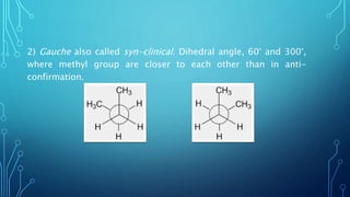 2) Gauche also called syn-clinical. Dihedral angle, 60° and 300°,
where methyl group are closer to each other than in anti-
confirmation.
 