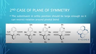2ND CASE OF PLANE OF SYMMETRY
• The substituent in ortho position should be large enough so it
can restrict rotation around pivotal bond
 