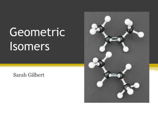 Geometric
Isomers
Sarah Gilbert
 