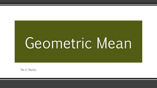 Geometric Mean
Ms. G. Martin
 