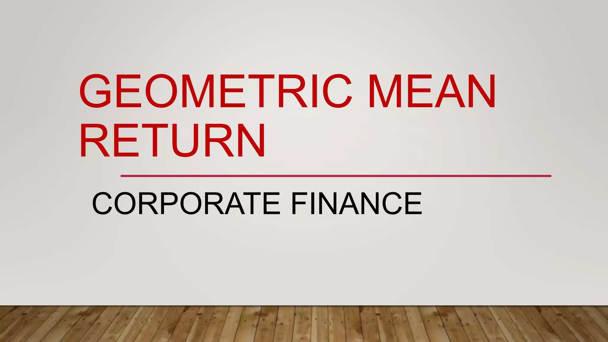 GEOMETRIC MEAN
RETURN
CORPORATE FINANCE