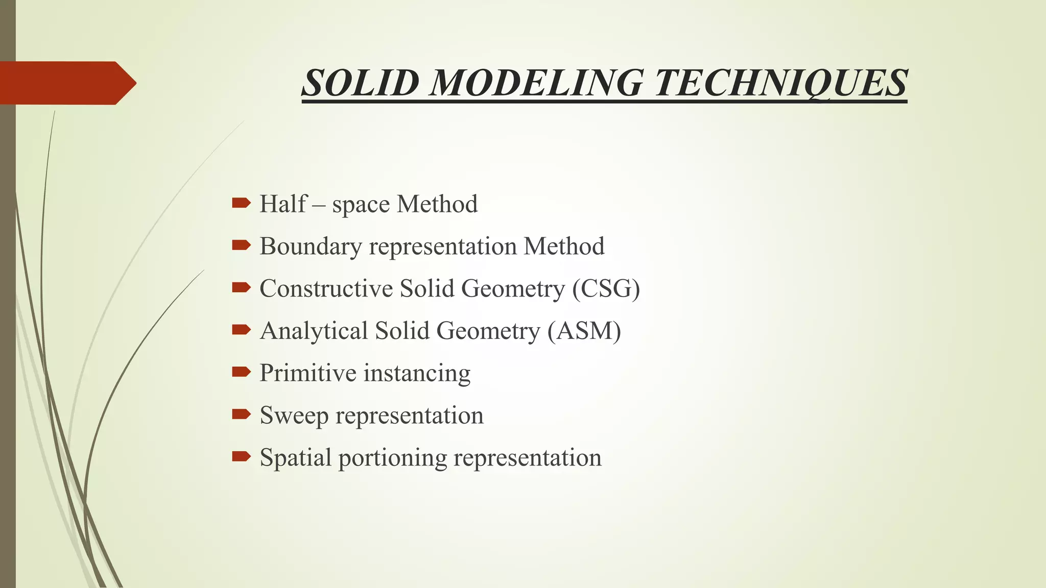 SOLID MODELING TECHNIQUES
 Half – space Method
 Boundary representation Method
 Constructive Solid Geometry (CSG)
 Analytical Solid Geometry (ASM)
 Primitive instancing
 Sweep representation
 Spatial portioning representation
 