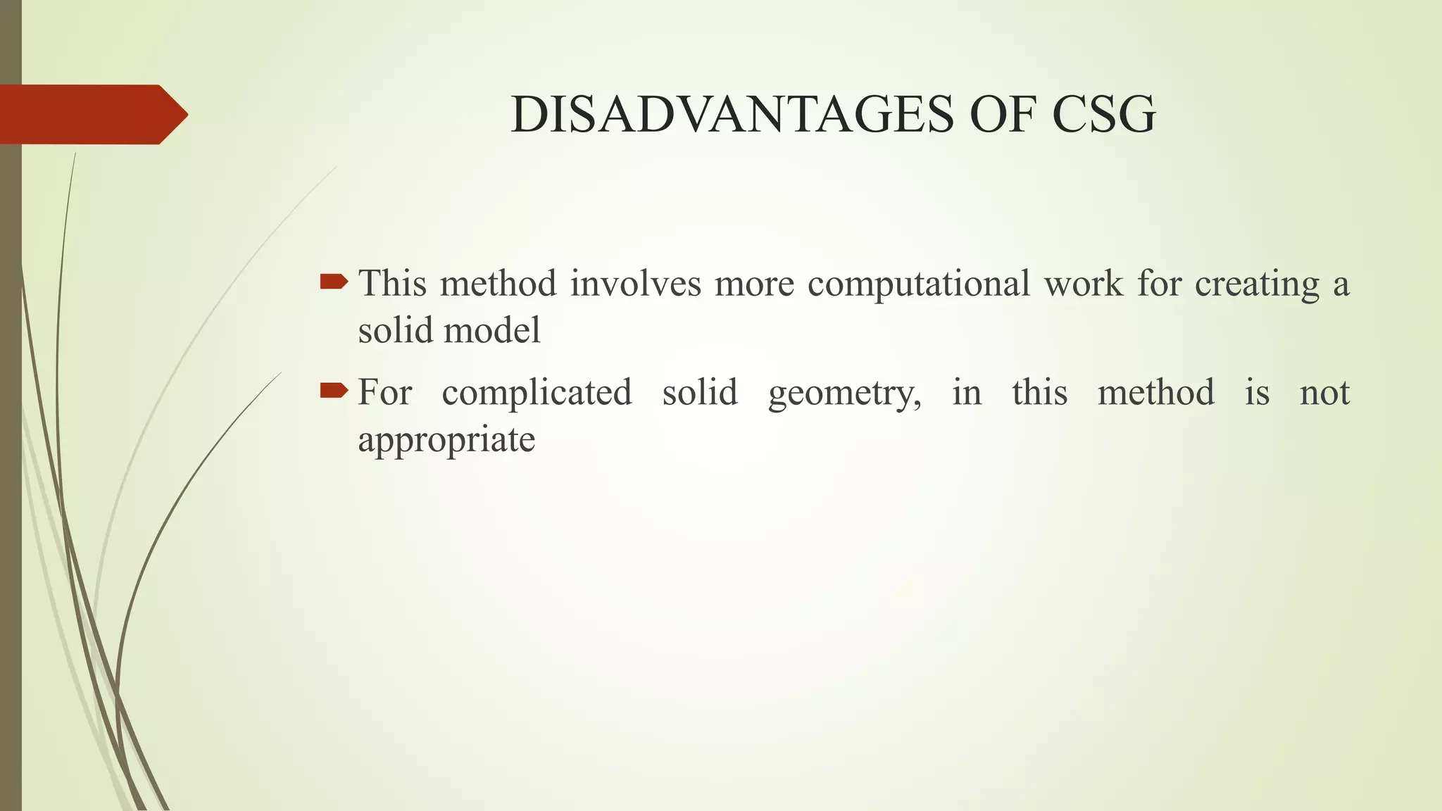 DISADVANTAGES OF CSG
This method involves more computational work for creating a
solid model
For complicated solid geometry, in this method is not
appropriate
 