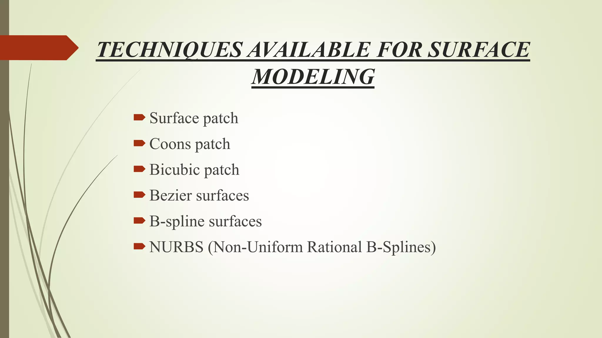 TECHNIQUES AVAILABLE FOR SURFACE
MODELING
Surface patch
Coons patch
Bicubic patch
Bezier surfaces
B-spline surfaces
NURBS (Non-Uniform Rational B-Splines)
 