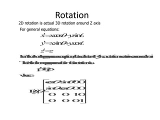 Rotation

2D rotation is actual 3D rotation around Z axis
For general equations:

 