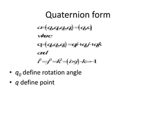 Quaternion form

• q0 define rotation angle
• q define point

 