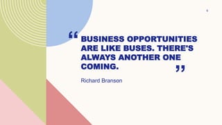 BUSINESS OPPORTUNITIES
ARE LIKE BUSES. THERE'S
ALWAYS ANOTHER ONE
COMING.
6
“
Richard Branson ”
 