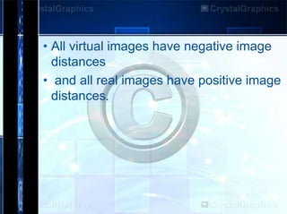 • All virtual images have negative image
distances
• and all real images have positive image
distances.

 