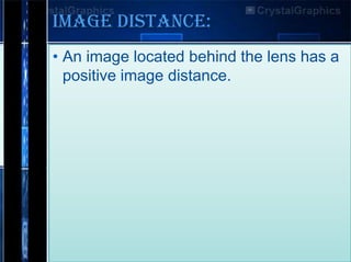 Image Distance:
• An image located behind the lens has a
positive image distance.

 
