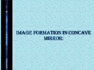 IMAGE FORMATIONINCONCAVE
MIRROR:
 