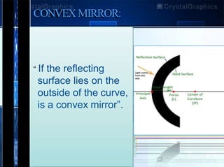 CONVEX MIRROR:
“ If the reflecting
surface lies on the
outside of the curve,
is a convex mirror”.
 