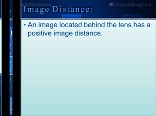 Image Distance:
• An image located behind the lens has a
positive image distance.
 