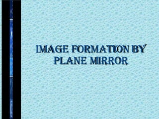 IMAGE FORMATIONBY
PLANE MIRROR
 
