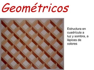 Geométricos
Estructura en
cuadrícula a
luz y sombra, a
lápices de
colores

 