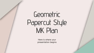 Geometric
Papercut Style
MK Plan
Here is where your
presentation begins
 