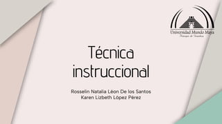 Técnica
instruccional
Rosselin Natalia Léon De los Santos
Karen Lizbeth López Pérez
 