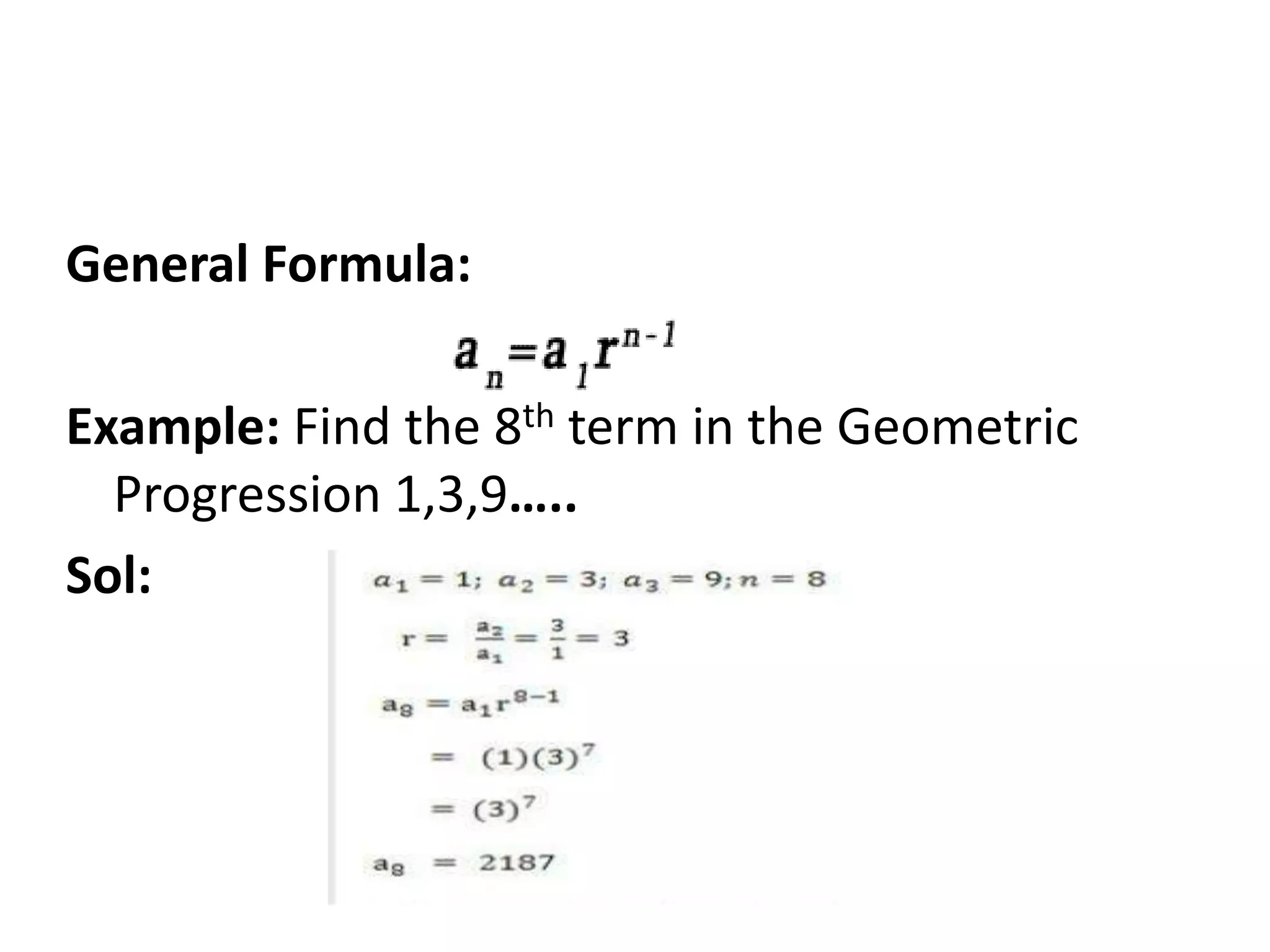 General Formula:
Example: Find the 8th term in the Geometric
Progression 1,3,9…..
Sol: