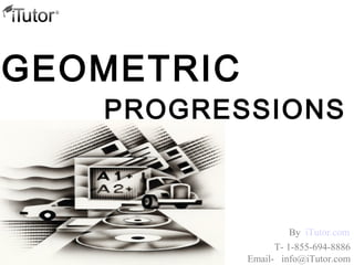 PROGRESSIONS
GEOMETRIC
T- 1-855-694-8886
Email- info@iTutor.com
By iTutor.com
 