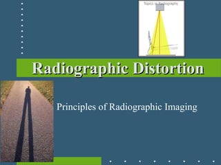 Radiographic DistortionRadiographic Distortion
Principles of Radiographic Imaging
 