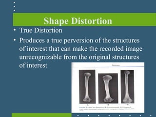 Shape Distortion
• True Distortion
• Produces a true perversion of the structures
of interest that can make the recorded image
unrecognizable from the original structures
of interest
 
