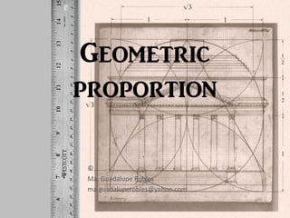 Geometric
proportion
©
Ma. Guadalupe Robles
ma.guadaluperobles@yahoo.com
 