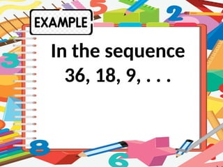 In the sequence
36, 18, 9, . . .
 