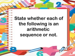 State whether each of
the following is an
arithmetic
sequence or not.
 