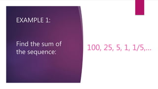 EXAMPLE 1:
Find the sum of
the sequence:
100, 25, 5, 1, 1/5,…
 